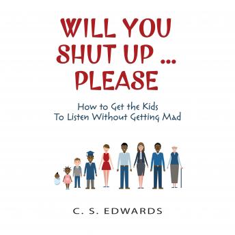 Will You Shut Up…Please: How to get the Kids to Listen Without Getting Mad