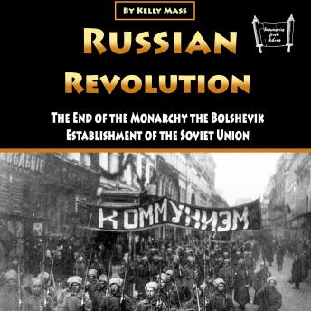 Russian Revolution: The End of the Monarchy the Bolshevik Establishment of the Soviet Union