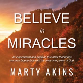 Believe in Miracles: An Inspirational and Gripping True Story That Brings One Man Face-to-Face with the Awesome Power of God