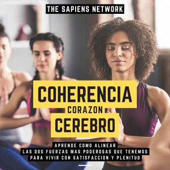 Coherencia Corazon-Cerebro - Aprende Como Alinear Las Dos Fuerzas Mas Poderosas Que Tenemos Para Vivir Con Satisfaccion Y Plenitud