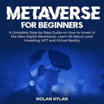 Metaverse for Beginners: A Complete Step-by-Step Guide on How to Invest in the New Digital Revolution. Learn All About Land Investing, NFT and Virtual Reality