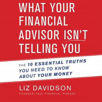 What Your Financial Advisor Isn't Telling You: The 10 Essential Truths You Need to Know About Your Money