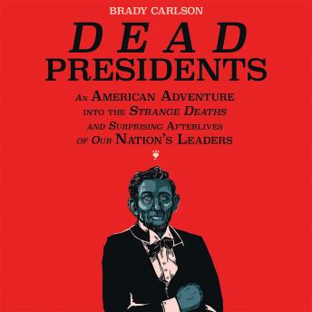 Dead Presidents: An American Adventure into the Strange Deaths and Surprising Afterlives of Our Nation's Leaders sample.