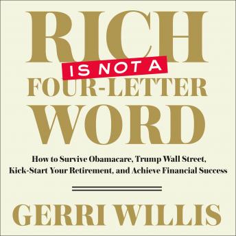 Rich is Not a Four-Letter Word: How to Survive Obamacare, Trump Wall Street, Kick-Start Your Retirement, and Achieve Financial Success