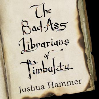 Bad-Ass Librarians of Timbuktu: And Their Race to Save the World's Most Precious Manuscripts, Joshua Hammer