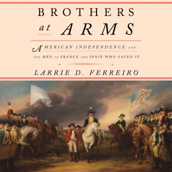 Brothers at Arms: American Independence and the Men of France and Spain Who Saved It