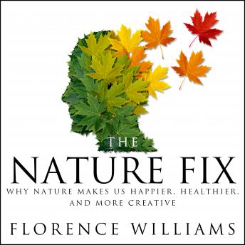 Nature Fix: Why Nature Makes us Happier, Healthier, and More Creative, Audio book by Florence Williams