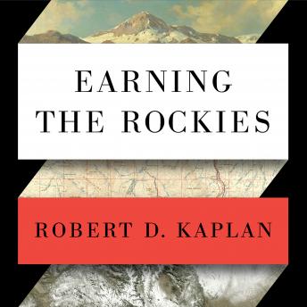 Earning the Rockies: How Geography Shapes America's Role in the World, Robert D. Kaplan