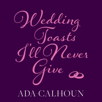 Wedding Toasts I'll Never Give, Ada Calhoun