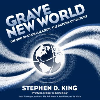 Grave New World: The End of Globalization, the Return of History, Stephen D. King