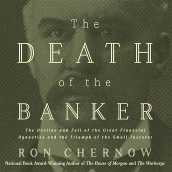 Death of the Banker: The Decline and Fall of the Great Financial Dynasties and the Triumph of the Small Investor, Audio book by Ron Chernow