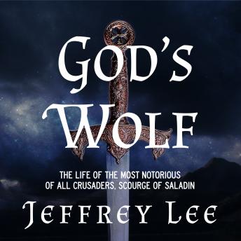 God's Wolf: The Life of the Most Notorious of all Crusaders, Scourge of Saladin