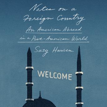 Notes on a Foreign Country: An American Abroad in a Post-American World, Audio book by Suzy Hansen