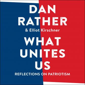 What Unites Us: Reflections on Patriotism, Elliot Kirschner, Dan Rather