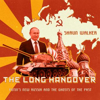 Long Hangover: Putin’s New Russia and the Ghosts of the Past, Shaun Walker