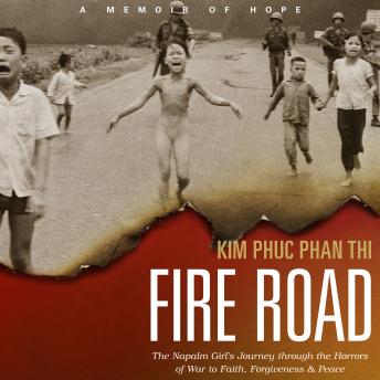 Fire Road: The Napalm Girl's Journey through the Horrors of War to Faith, Forgiveness, and Peace