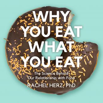 Why You Eat What You Eat: The Science Behind Our Relationship with Food, Rachel Herz, Phd