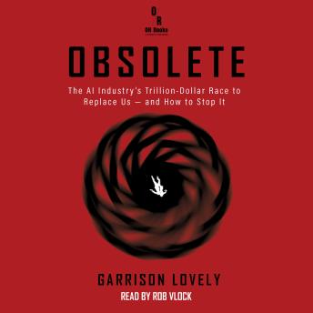 Obsolete: The AI Industry's Trillion-Dollar Race to Replace Us—and How to Stop It