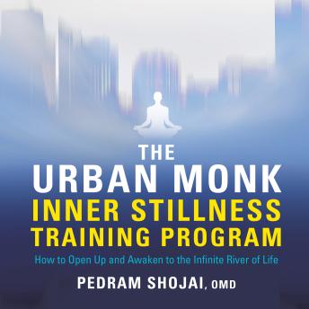 The Urban Monk Inner Stillness Training Program: How to Open Up and Awaken to the Infinite River of Life