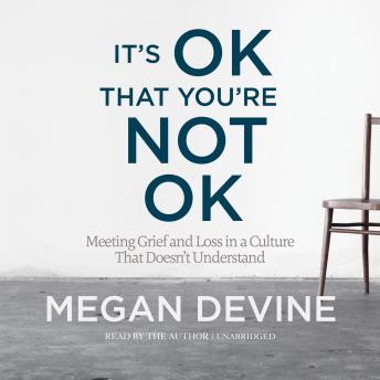 It's OK That You're Not OK: Meeting Grief and Loss in a Culture That Doesn't Understand