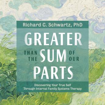 Greater Than the Sum of Our Parts: Discovering Your True Self Through Internal Family Systems Therapy