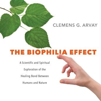 The Biophilia Effect: A Scientific and Spiritual Exploration of the Healing Bond Between Humans and Nature