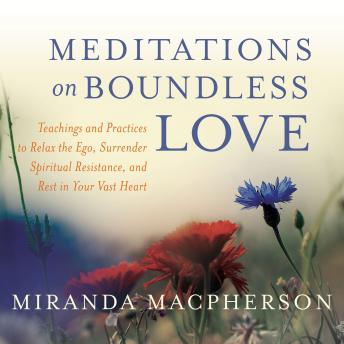 Meditations on Boundless Love: Teachings and Practices to Relax the Ego, Surrender Spiritual Resistance, and Rest in Your Vast Heart