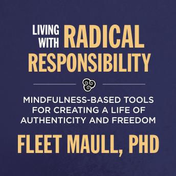 Embracing Radical Responsibility: Mindfulness-Based Tools for Living with Authenticity and Freedom