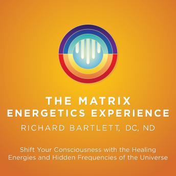 The Matrix Energetics Experience: Shift Your Consciousness with the Healing Energies and Hidden Frequencies of the Universe