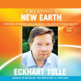 Creating a New Earth: Teachings to Awaken Consciousness - The Best of Eckhart Tolle TV - Season One