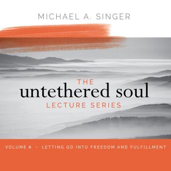 The Untethered Soul Lecture Series: Volume 6: Letting Go into Freedom and Fulfillment