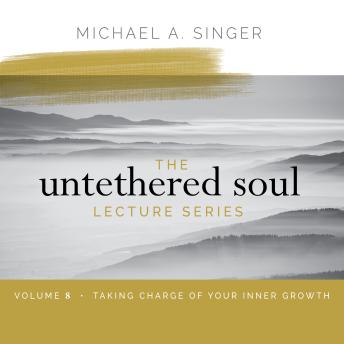 The Untethered Soul Lecture Series: Volume 8: Taking Charge of Your Inner Growth