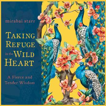 Taking Refuge in the Wild Heart: A Fierce and Tender Wisdom