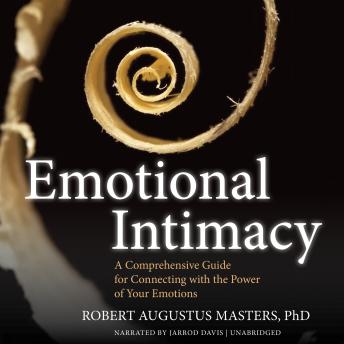 Emotional Intimacy: A Comprehensive Guide for Connecting with the Power of Your Emotions