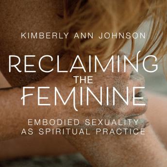 Reclaiming the Feminine: Embodied Sexuality as Spiritual Practice