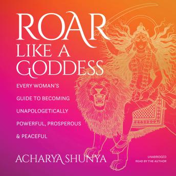 Roar Like a Goddess: Every Woman's Guide to Becoming Unapologetically Powerful, Prosperous, and Peaceful