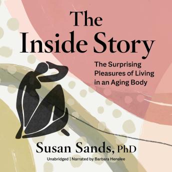 The Inside Story: The Surprising Pleasures of Living in an Aging Body