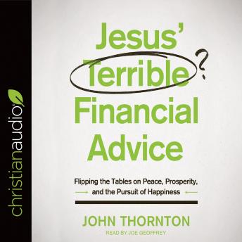 Jesus' Terrible Financial Advice: Flipping the Tables on Peace, Prosperity, and the Pursuit of Happiness, Audio book by John Thornton