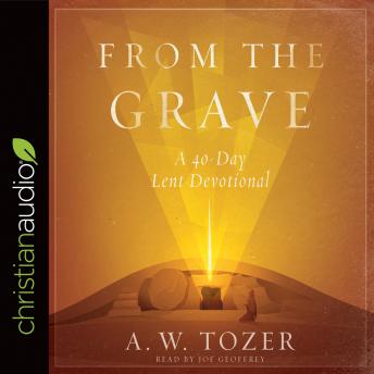 From the Grave: A 40-Day Lent Devotional, Audio book by Joe Geoffrey, A.W. Tozer