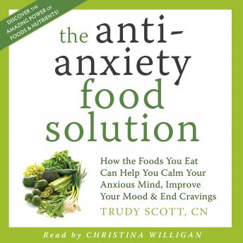 The Anti-Anxiety Food Solution: How the Foods You Eat Can Help You Calm Your Anxious Mind, Improve Your Mood and End Cravings