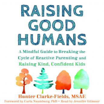 Download Raising Good Humans: A Mindful Guide to Breaking the Cycle of Reactive Parenting and Raising Kind, Confident Kids by Hunter Clarke Fields, Carla Naumburg