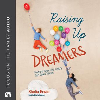 Raising Up Dreamers: Find and Grow Your Child’s God-Given Talents