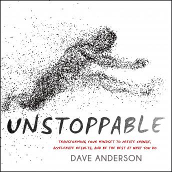 Unstoppable: Transforming Your Mindset to Create Change, Accelerate Results, and Be the Best at What You Do, Audio book by Dave Anderson