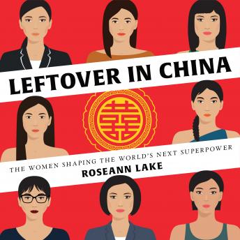 Leftover in China: The Women Shaping the World's Next Superpower, Roseann Lake