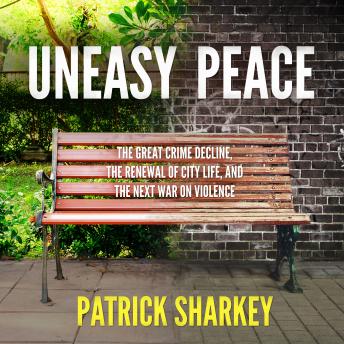 Uneasy Peace: The Great Crime Decline, the Renewal of City Life, and the Next War on Violence sample.