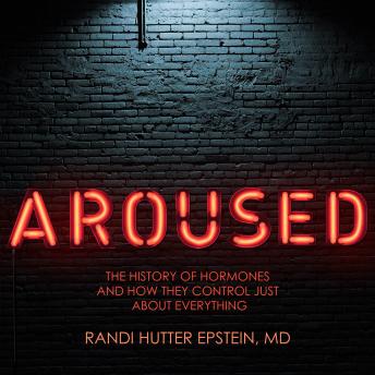 Download Aroused: The History of Hormones and How They Control Just About Everything by Randi Hutter Epstein, M.D.