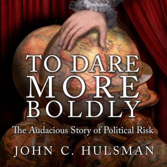 To Dare More Boldly: The Audacious Story of Political Risk, Audio book by John C. Hulsman