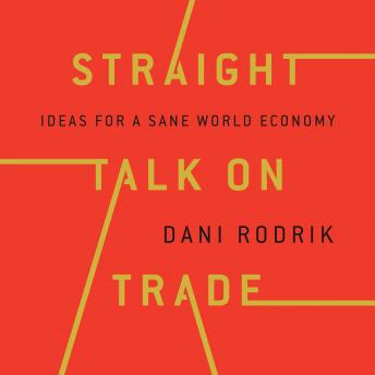 Straight Talk on Trade: Ideas for a Sane World Economy, Dani Rodrik