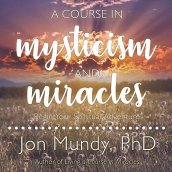 Download Course in Mysticism and Miracles: Begin Your Spiritual Adventure by Jon Mundy, Phd