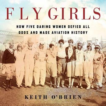 Download Fly Girls: How Five Daring Women Defied All Odds and Made Aviation History by Keith O'brien